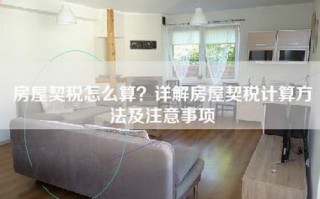 房屋契税怎么算？详解房屋契税计算     及注意事项