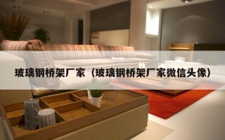 玻璃钢桥架厂家（玻璃钢桥架厂家微信头像）