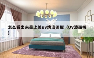 怎么看出来是上美uv烤漆面板（UV漆面板）