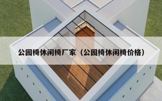 公园椅休闲椅厂家（公园椅休闲椅价格）