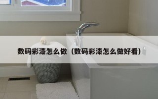 数码彩漆怎么做（数码彩漆怎么做好看）