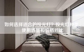 如何选择适合的投光灯？投光灯种类、使用场景和价格对比