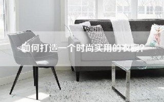 如何打造一个时尚实用的衣橱？