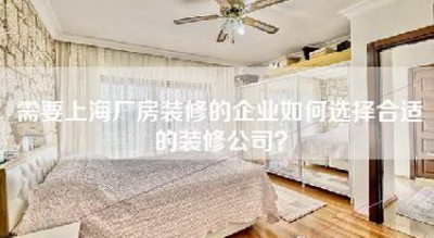 需要上海厂房装修的企业如何选择合适的装修公司？