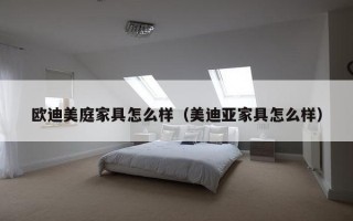 欧迪美庭家具怎么样（美迪亚家具怎么样）