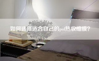 如何选择适合自己的pof热收缩膜？