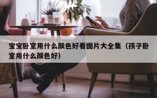 宝宝卧室用什么颜色好看图片大全集（孩子卧室用什么颜色好）