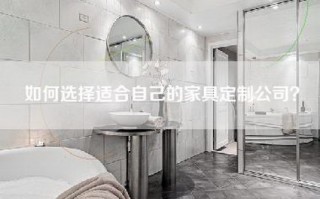 如何选择适合自己的家具定制公司？