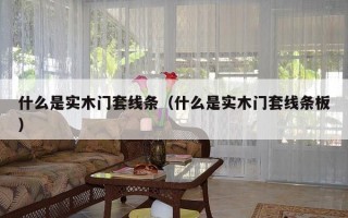 什么是实木门套线条（什么是实木门套线条板）