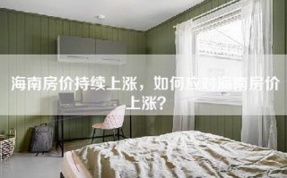 海南房价持续上涨，如何应对海南房价上涨？