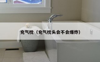 充气枕（充气枕头会不会爆炸）