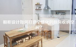 橱柜设计如何打造个性化的厨房收纳空间？