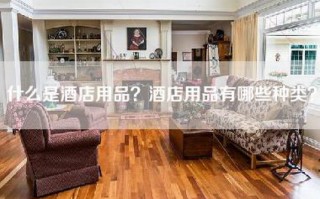 什么是酒店用品？酒店用品有哪些种类？