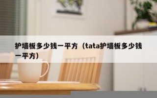 护墙板多少钱一平方（tata护墙板多少钱一平方）