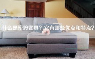 什么是密胺餐具？它有哪些优点和特点？