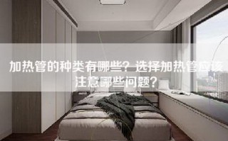 加热管的种类有哪些？选择加热管应该注意哪些问题？