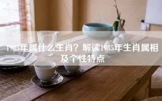 1985年属什么生肖？解读1985年生肖属相及个性特点