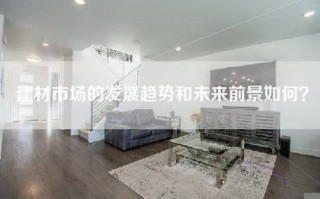 建材市场的发展趋势和未来前景如何？