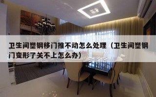卫生间塑钢移门推不动怎么处理（卫生间塑钢门变形了关不上怎么办）