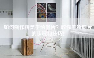 如何制作精美手绘图片？教你手绘图片的步骤和技巧！