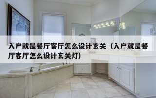 入户就是餐厅客厅怎么设计玄关（入户就是餐厅客厅怎么设计玄关灯）