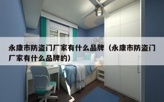 永康市防盗门厂家有什么品牌（永康市防盗门厂家有什么品牌的）