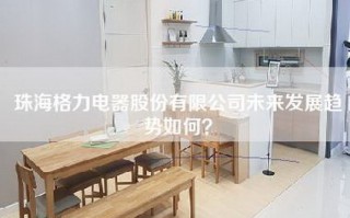 珠海格力电器股份有限公司未来发展趋势如何？