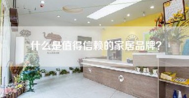 什么是值得信赖的家居品牌? 什么是值得信赖的家居品牌?