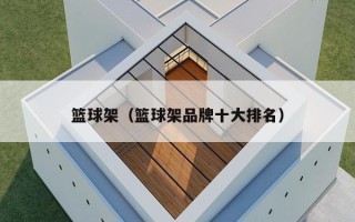 篮球架（篮球架品牌十大排名）