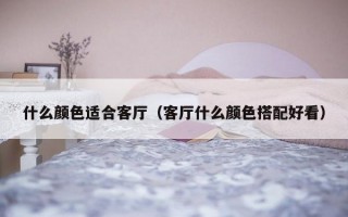 什么颜色适合客厅（客厅什么颜色搭配好看）