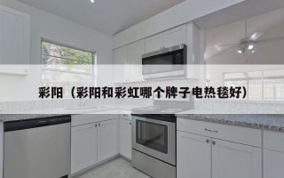 彩阳（彩阳和彩虹哪个牌子电热毯好）