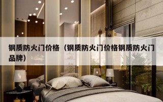 钢质防火门价格（钢质防火门价格钢质防火门品牌）