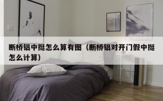 断桥铝中挺怎么算有图（断桥铝对开门假中挺怎么计算）