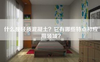 什么是轻质混凝土？它有哪些特点和应用领域？