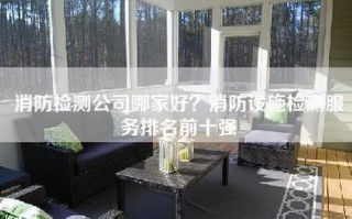 消防检测公司哪家好？消防设施检测服务排名前十强