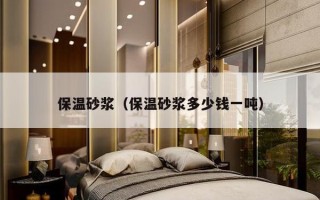 保温砂浆（保温砂浆多少钱一吨）