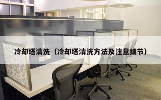 冷却塔清洗（冷却塔清洗方法及注意细节）