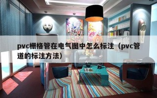 pvc栅格管在电气图中怎么标注（pvc管道的标注方法）