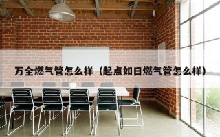 万全燃气管怎么样（起点如日燃气管怎么样）