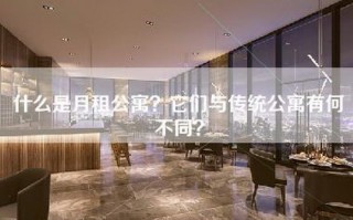 什么是月租公寓？它们与传统公寓有何不同？