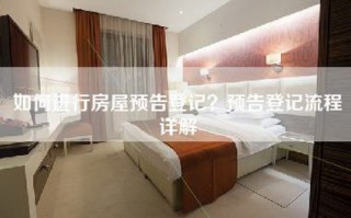 如何进行房屋预告登记？预告登记流程详解