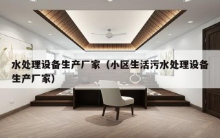 水处理设备生产厂家（小区生活污水处理设备生产厂家）