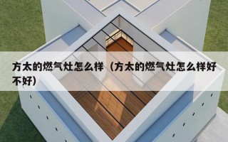 方太的燃气灶怎么样（方太的燃气灶怎么样好不好）