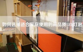 如何选择适合家庭使用的高品质LED灯泡