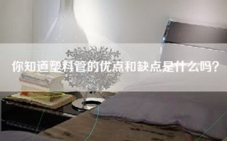 你知道塑料管的优点和缺点是什么吗？