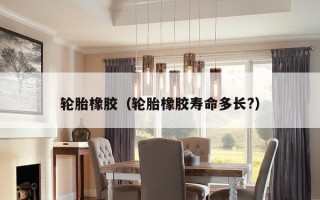 轮胎橡胶（轮胎橡胶寿命多长?）