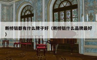 断桥铝都有什么牌子好（断桥铝什么品牌最好）