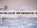 靖江吊机工多少钱（建筑工程吊机多少钱一台）
