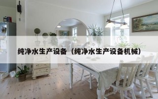纯净水生产设备（纯净水生产设备机械）