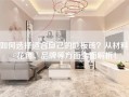 如何选择适合自己的地板砖？从材料、花色、品牌等方面全面解析！